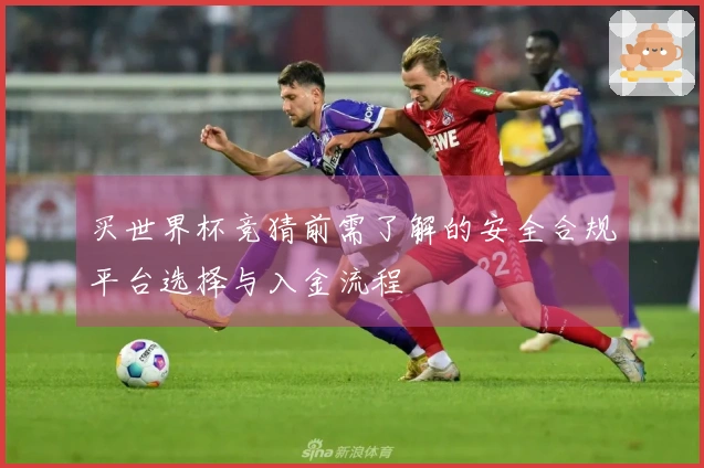 买世界杯竞猜前需了解的安全合规平台选择与入金流程