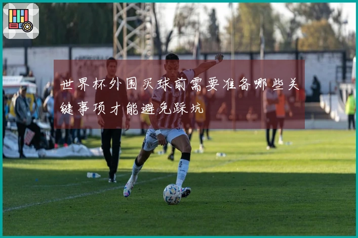 世界杯外围买球前需要准备哪些关键事项才能避免踩坑