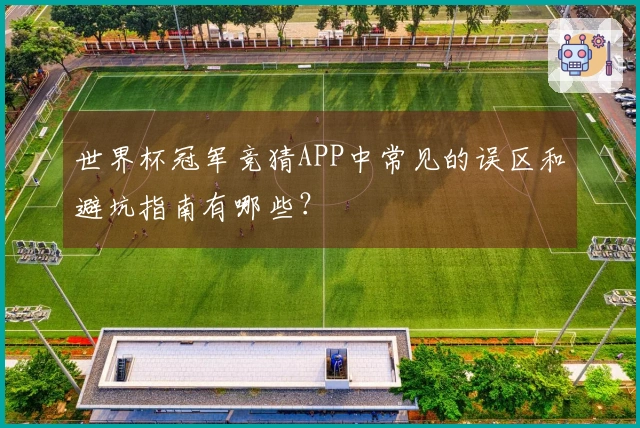 世界杯冠军竞猜APP中常见的误区和避坑指南有哪些？