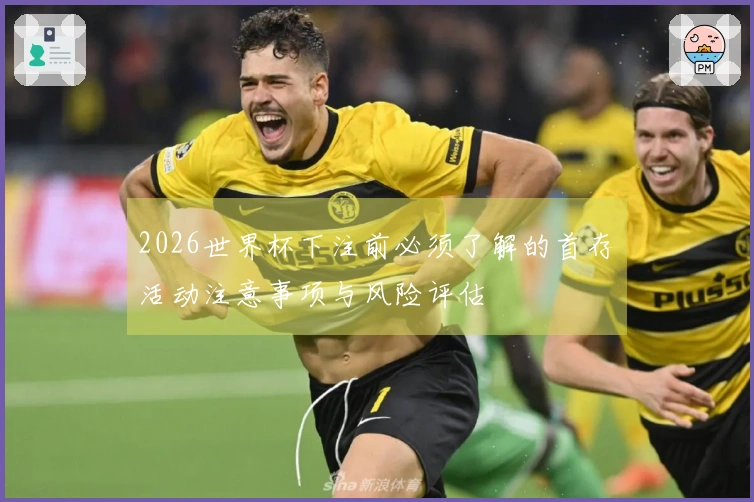 2026世界杯下注前必须了解的首存活动注意事项与风险评估