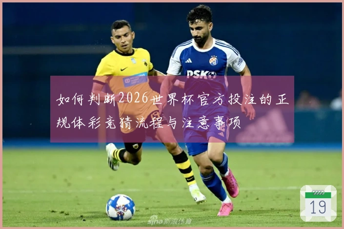 如何判断2026世界杯官方投注的正规体彩竞猜流程与注意事项