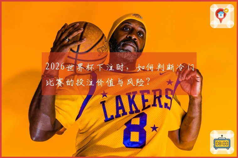 2026世界杯下注时，如何判断冷门比赛的投注价值与风险？