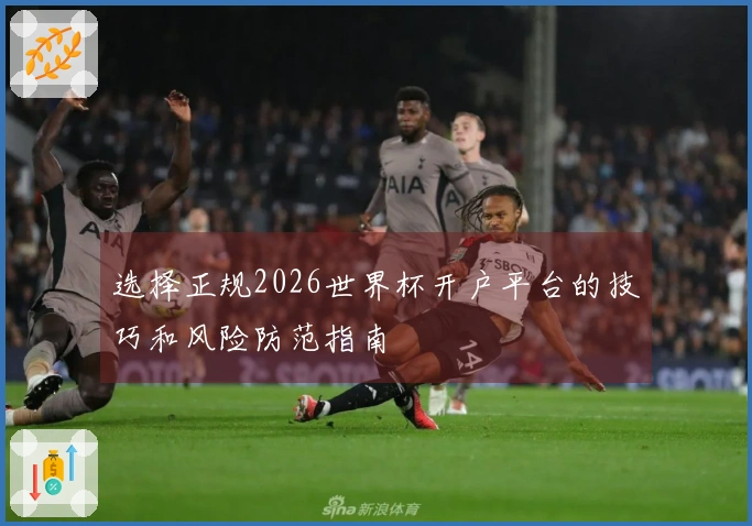 选择正规2026世界杯开户平台的技巧和风险防范指南