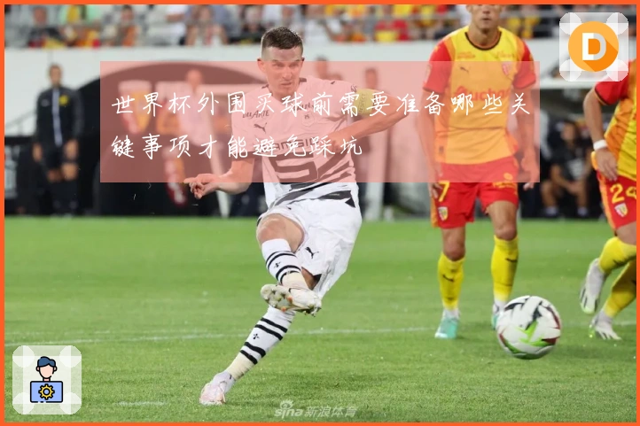 世界杯外围买球前需要准备哪些关键事项才能避免踩坑