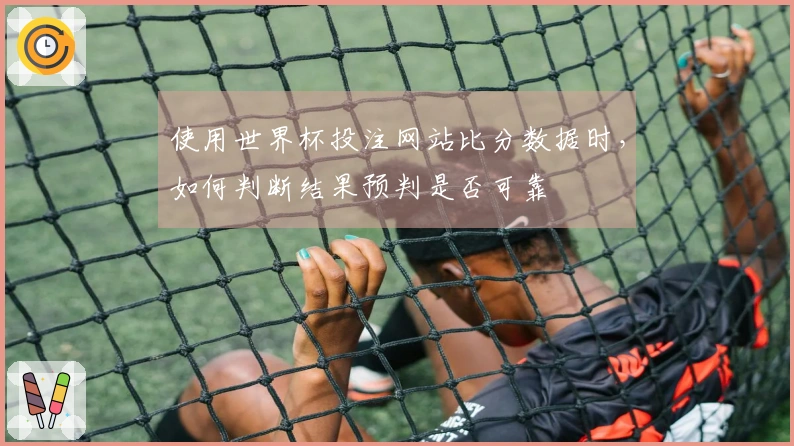 使用世界杯投注网站比分数据时，如何判断结果预判是否可靠