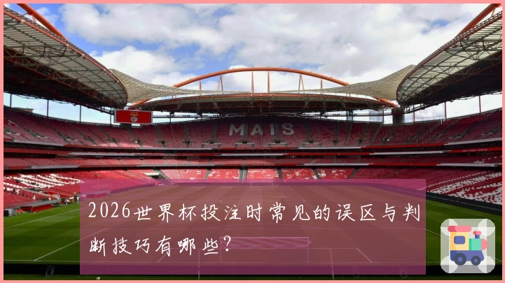2026世界杯投注时常见的误区与判断技巧有哪些?