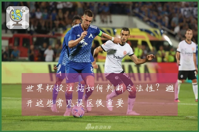 世界杯投注站如何判断合法性？避开这些常见误区很重要