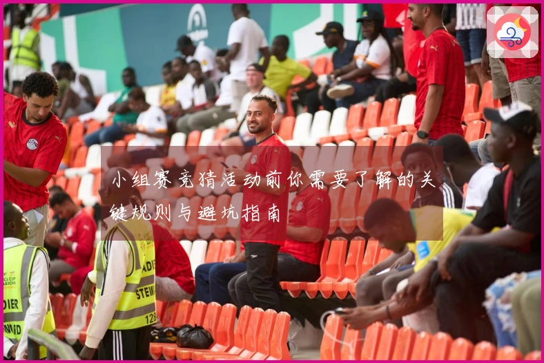 小组赛竞猜活动前你需要了解的关键规则与避坑指南