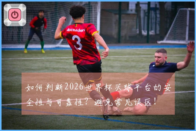 如何判断2026世界杯买球平台的安全性与可靠性？避免常见误区！