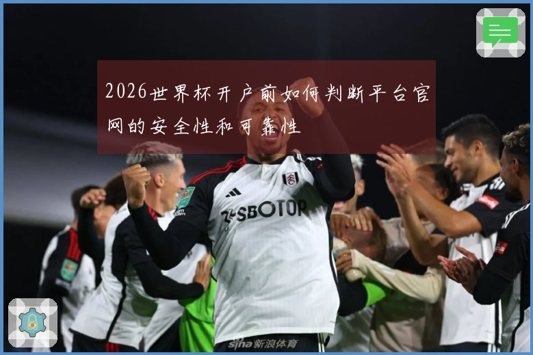 2026世界杯开户前如何判断平台官网的安全性和可靠性