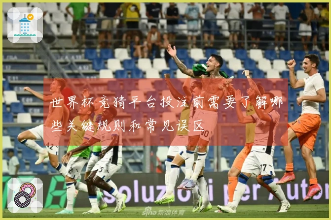 世界杯竞猜平台投注前需要了解哪些关键规则和常见误区