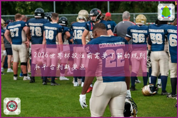 2026世界杯投注前需要了解的规则和平台判断要点
