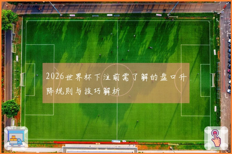 2026世界杯下注前需了解的盘口升降规则与技巧解析