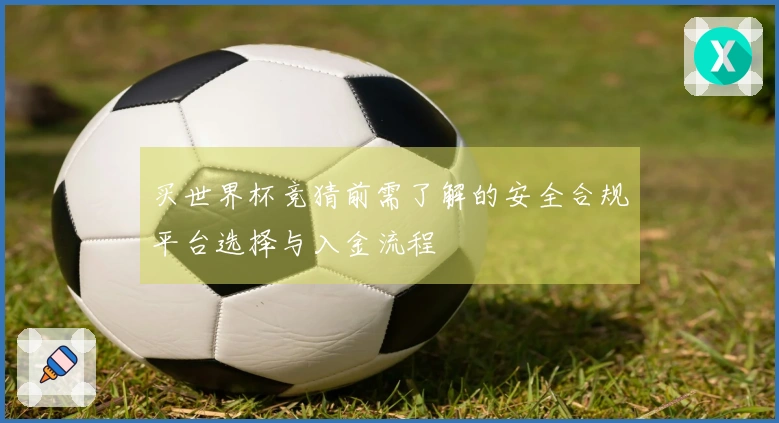 买世界杯竞猜前需了解的安全合规平台选择与入金流程