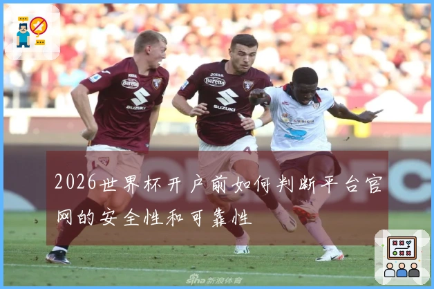 2026世界杯开户前如何判断平台官网的安全性和可靠性