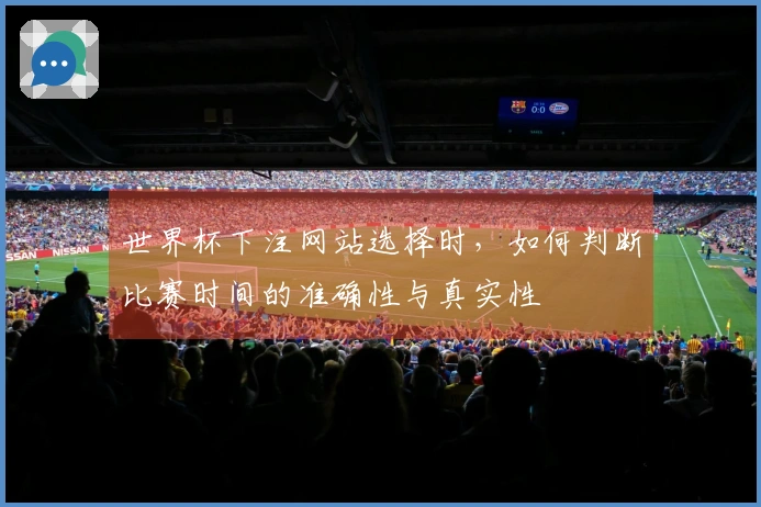 世界杯下注网站选择时，如何判断比赛时间的准确性与真实性