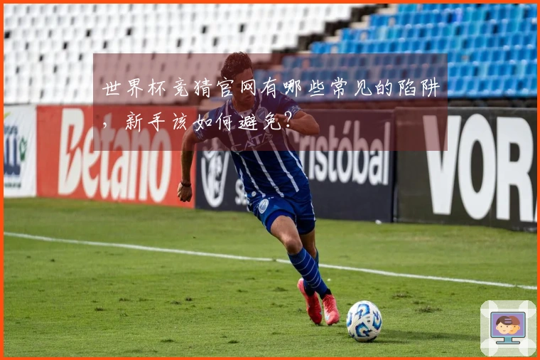 世界杯竞猜官网有哪些常见的陷阱，新手该如何避免？