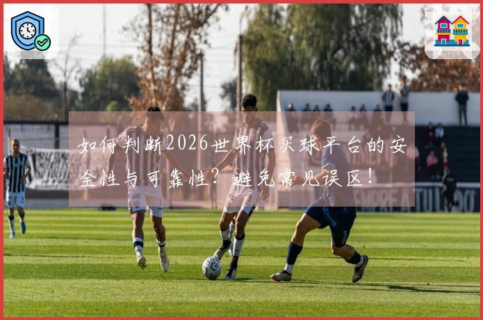 如何判断2026世界杯买球平台的安全性与可靠性？避免常见误区！