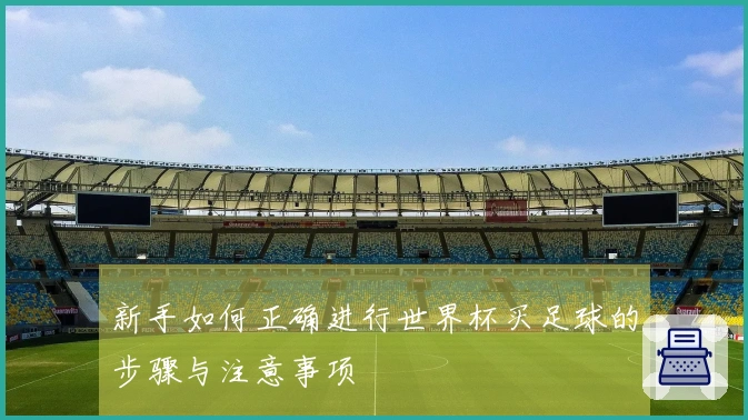 新手如何正确进行世界杯买足球的步骤与注意事项