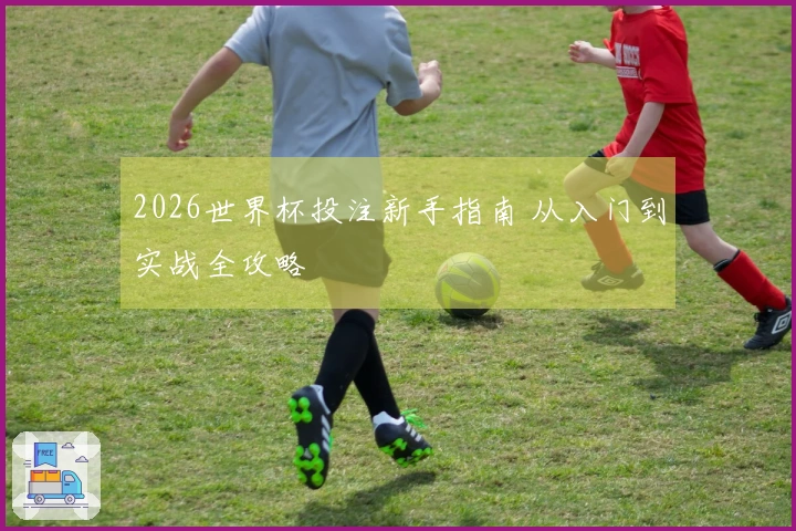 2026世界杯投注新手指南 从入门到实战全攻略