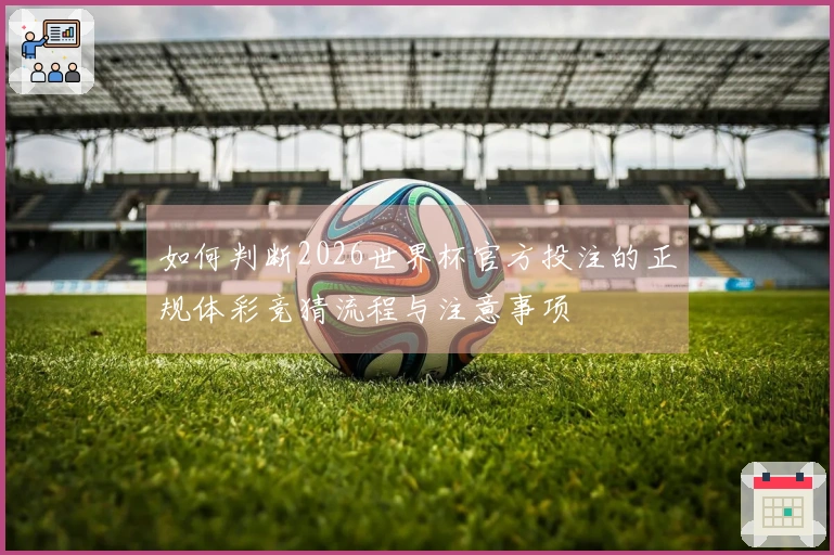 如何判断2026世界杯官方投注的正规体彩竞猜流程与注意事项