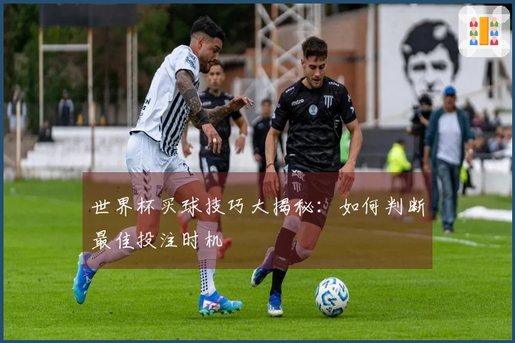 世界杯买球技巧大揭秘：如何判断最佳投注时机