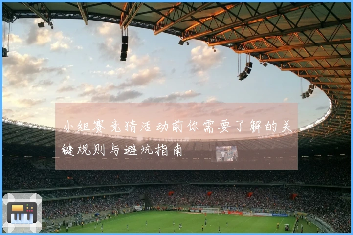 小组赛竞猜活动前你需要了解的关键规则与避坑指南