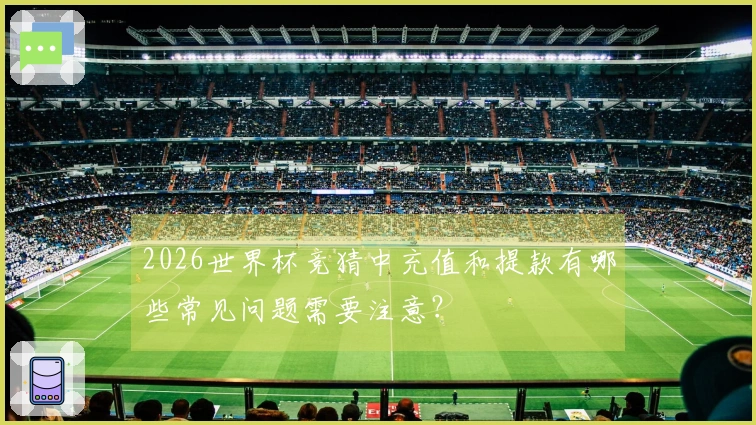 2026世界杯竞猜中充值和提款有哪些常见问题需要注意？