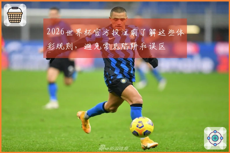 2026世界杯官方投注前了解这些体彩规则，避免常见陷阱和误区