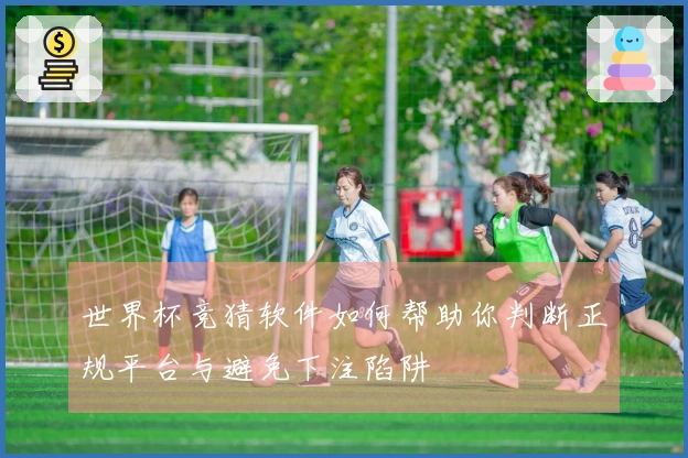 世界杯竞猜软件如何帮助你判断正规平台与避免下注陷阱